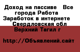 Доход на пассиве - Все города Работа » Заработок в интернете   . Свердловская обл.,Верхний Тагил г.